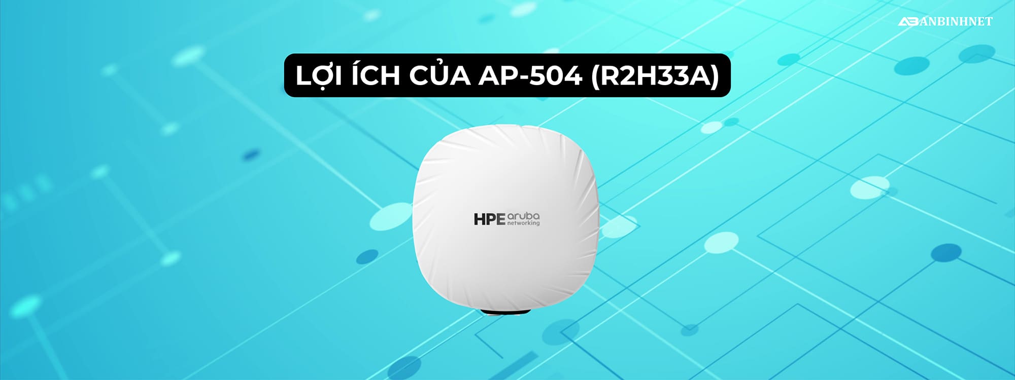 Lợi ích của Access Point HPE Aruba AP-504 R2H33A