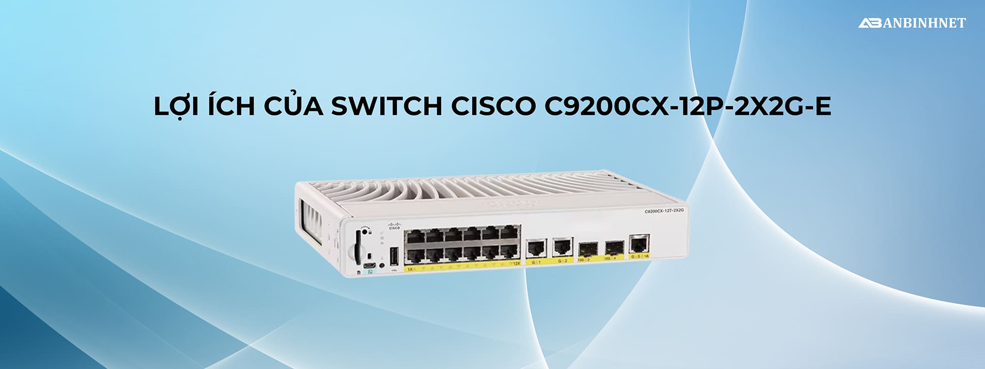 Lợi ích của Switch Cisco C9200CX-12P-2X2G-E