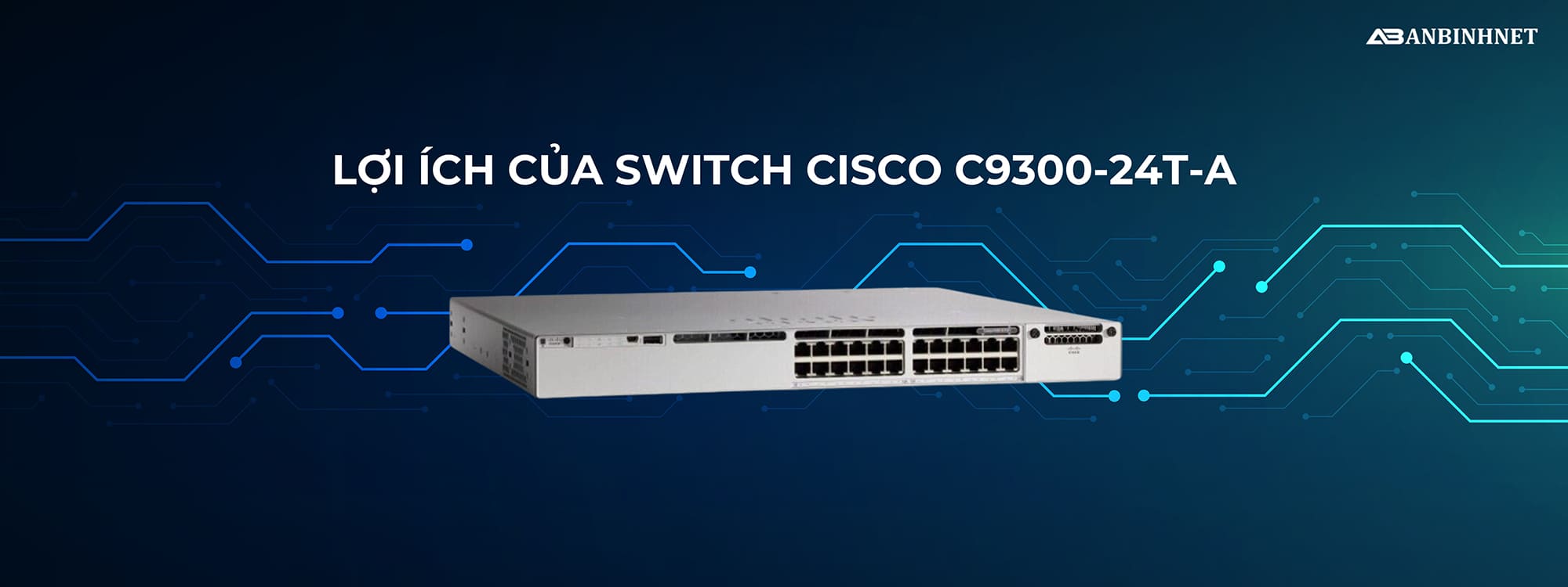 Lợi ích của Switch Cisco C9300-24T-A