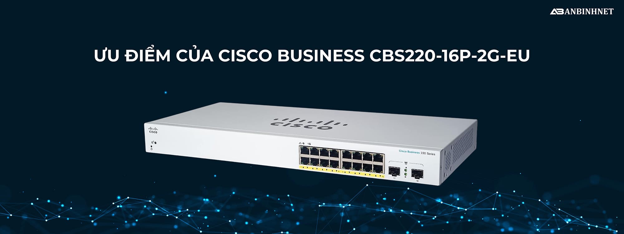 Ưu điểm của Switch Cisco CBS220-16P-2G-EU