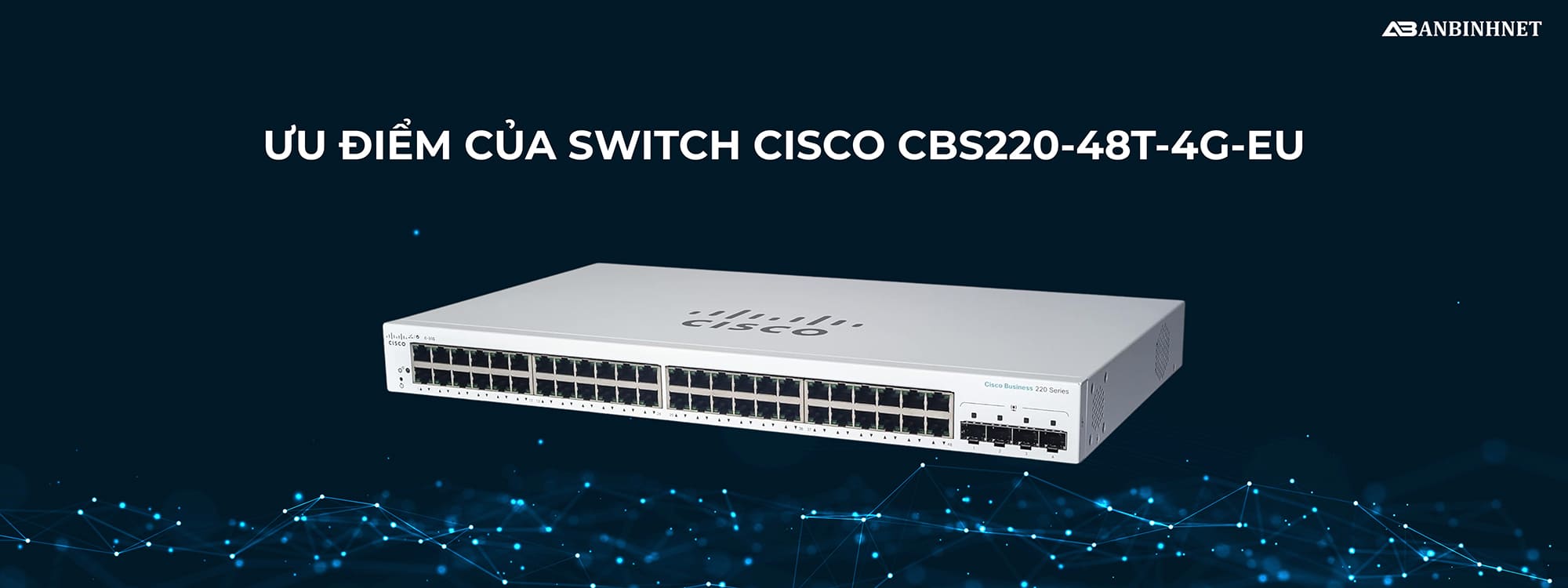 Ưu điểm của Switch Cisco CBS220-48T-4G-EU