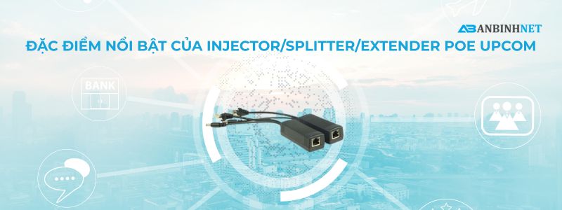 Đặc Điểm Nổi Bật Của Injector/Splitter/Extender PoE Upcom
