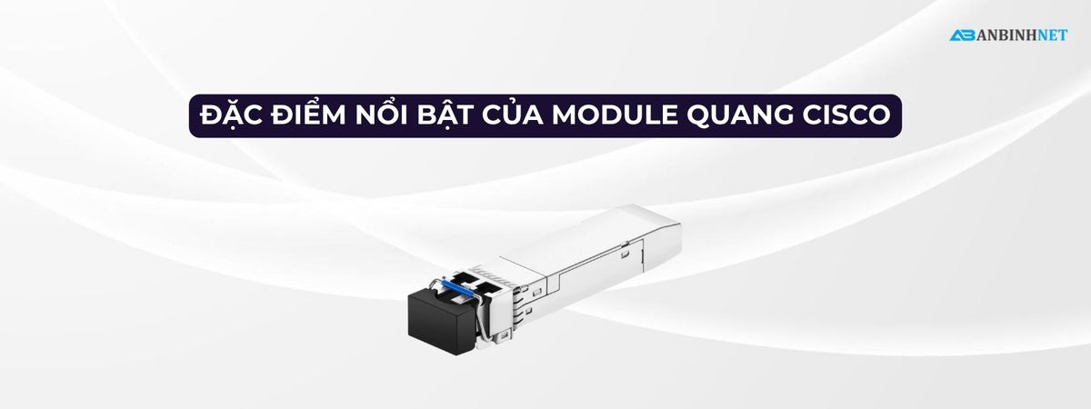 Đặc Điểm Nổi Bật Của Module Quang Cisco