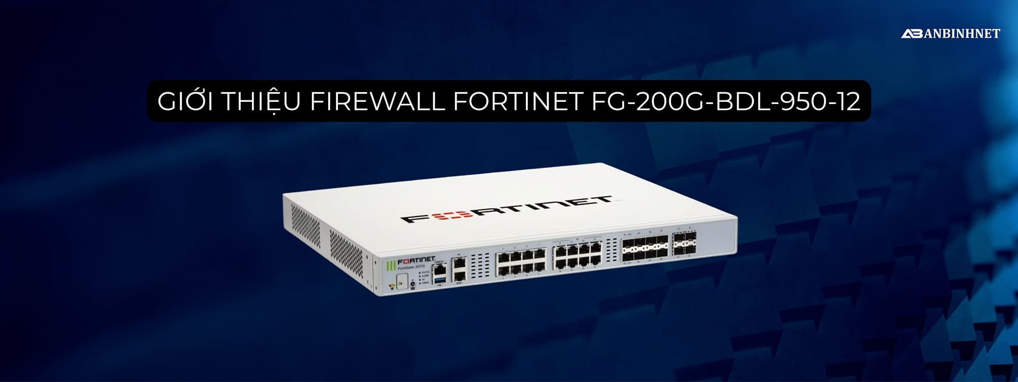 Giới thiệu Firewall Fortinet FG-200G-BDL-950-12