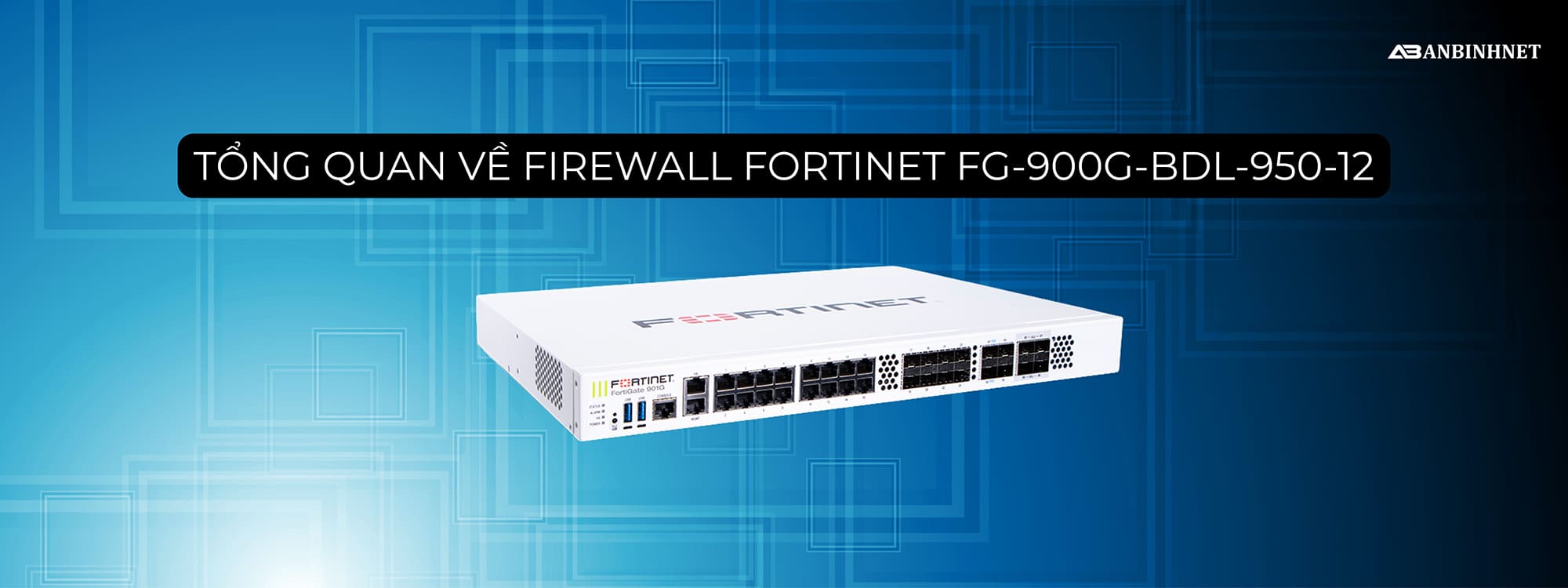 Tổng quan về Tường lửa Fortinet FG-900G-BDL-950-12