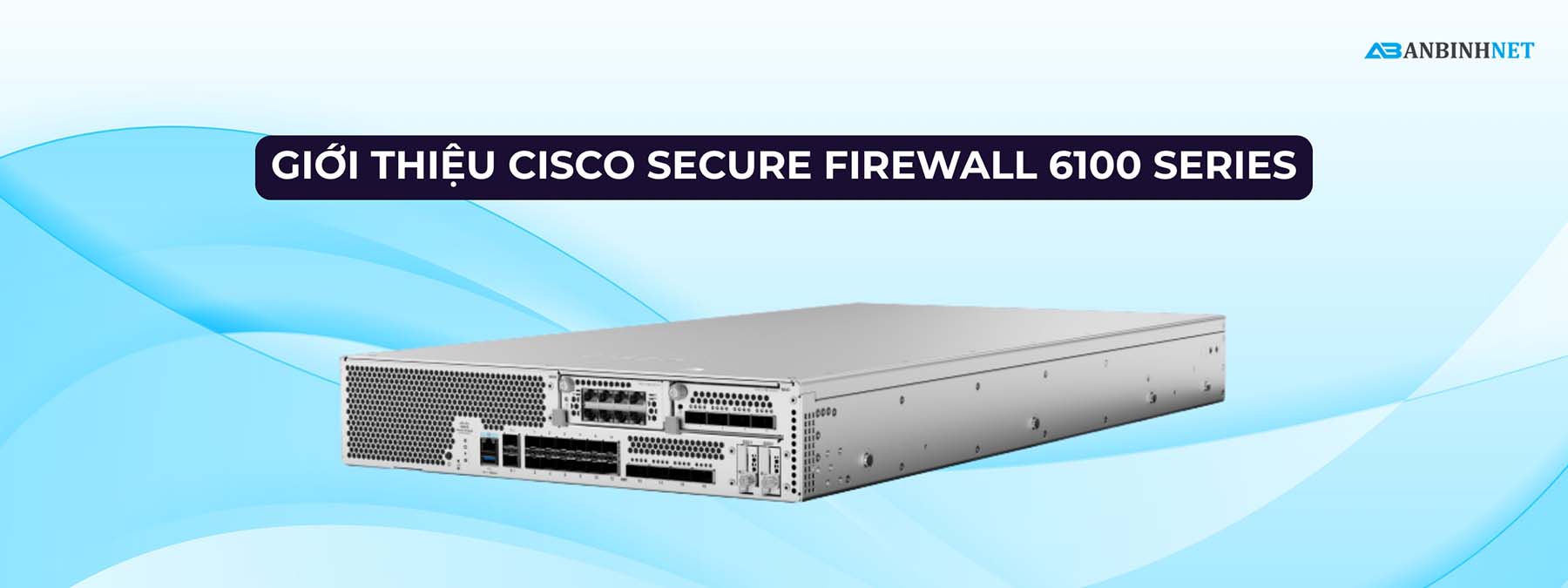 6100 Phân Phối Cisco Secure Firewall 6100 Series Giá Tốt tại VN