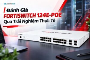 Đánh Giá FortiSwitch 124E-POE Qua Trải Nghiệm Thực Tế