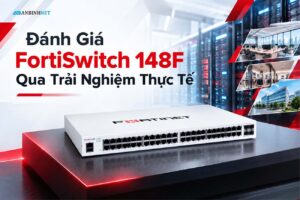 Đánh Giá FortiSwitch 148F Qua Trải Nghiệm Thực Tế