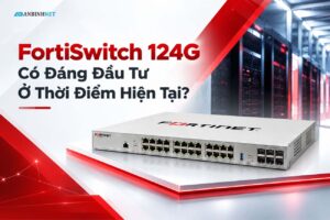 FortiSwitch 124G Có Đáng Đầu Tư Ở Thời Điểm Hiện Tại?