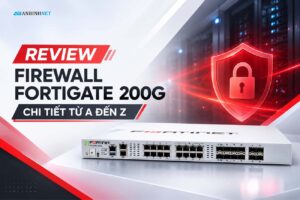 Review Firewall FortiGate 200G Chi Tiết Từ A đến Z